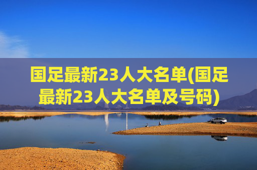 国足最新23人大名单(国足最新23人大名单及号码)
