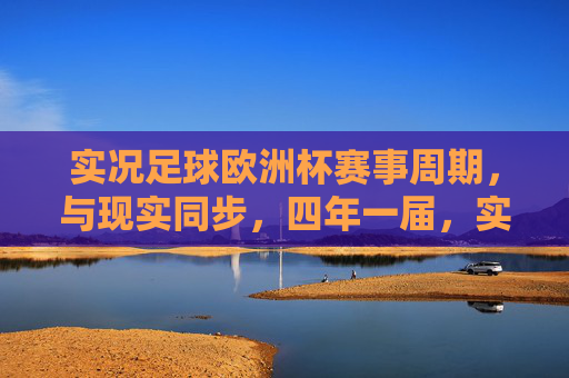 实况足球欧洲杯赛事周期，与现实同步，四年一届，实况足球欧洲杯赛事周期与现实同步 四年一届