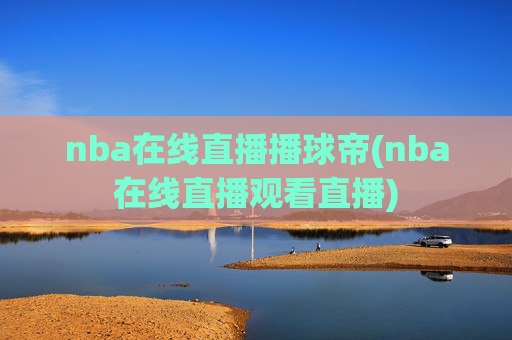 nba在线直播播球帝(nba在线直播观看直播)
