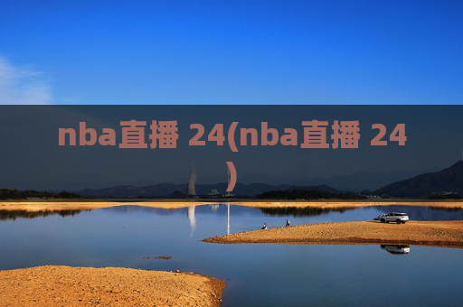 nba直播 24(nba直播 24)