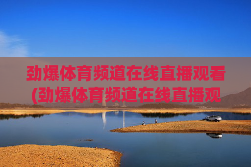 劲爆体育频道在线直播观看(劲爆体育频道在线直播观看)