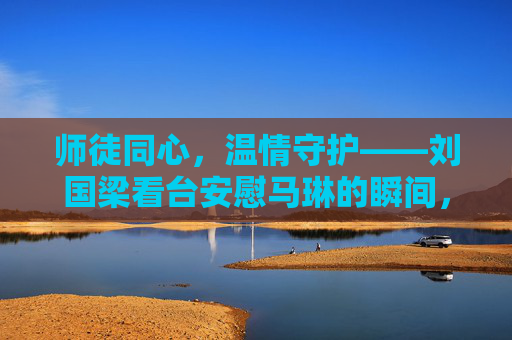 师徒同心，温情守护——刘国梁看台安慰马琳的瞬间，刘国梁看台温情守护马琳，师徒同心瞬间