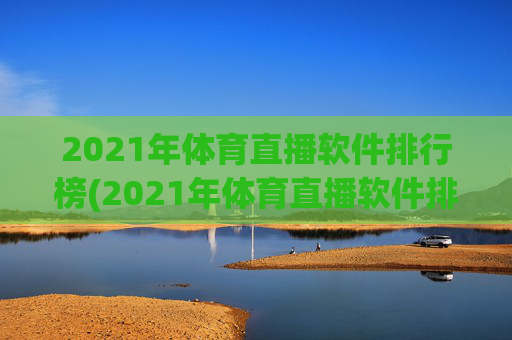 2021年体育直播软件排行榜(2021年体育直播软件排行榜前十名)