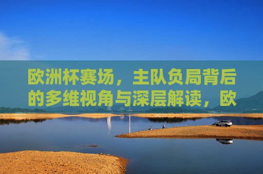 欧洲杯赛场，主队负局背后的多维视角与深层解读，欧洲杯主队负局，多维透视与深层解读