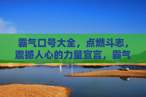 霸气口号大全,点燃斗志,震撼人心的力量宣言,霸气口号,点燃斗志的震撼力量