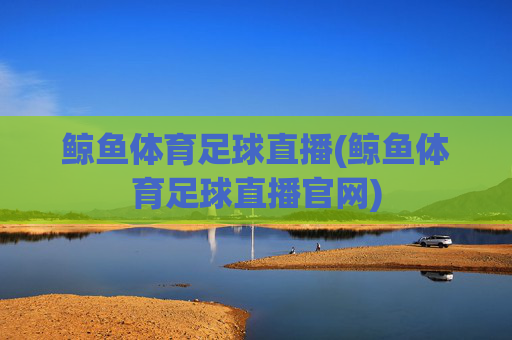 鲸鱼体育足球直播(鲸鱼体育足球直播官网)