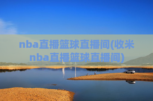 nba直播篮球直播间(收米nba直播篮球直播间)