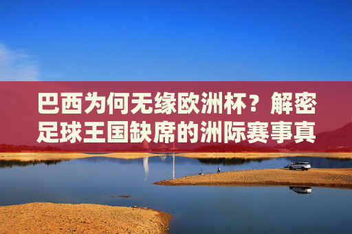 巴西为何无缘欧洲杯?解密足球王国缺席的洲际赛事真相