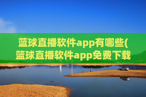 蓝球直播软件app有哪些(篮球直播软件app免费下载)