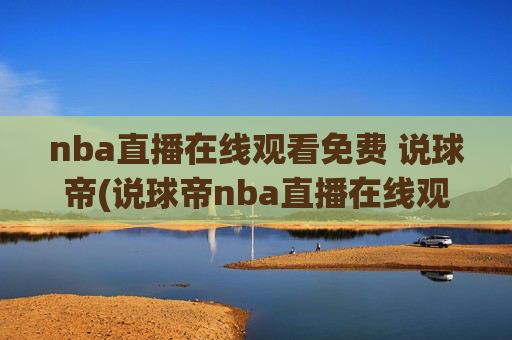 nba直播在线观看免费 说球帝(说球帝nba直播在线观看免费说球帝)说球帝NBA直播在线观看免费