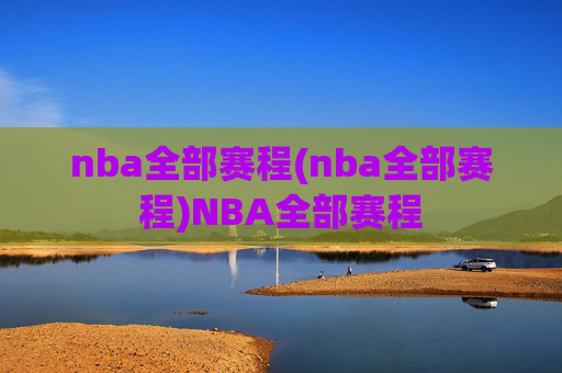 nba全部赛程(nba全部赛程)NBA全部赛程