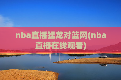 nba直播猛龙对篮网(nba直播在线观看)
