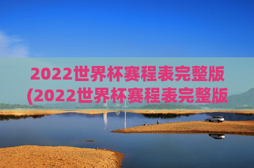 2022世界杯赛程表完整版(2022世界杯赛程表完整版比分)