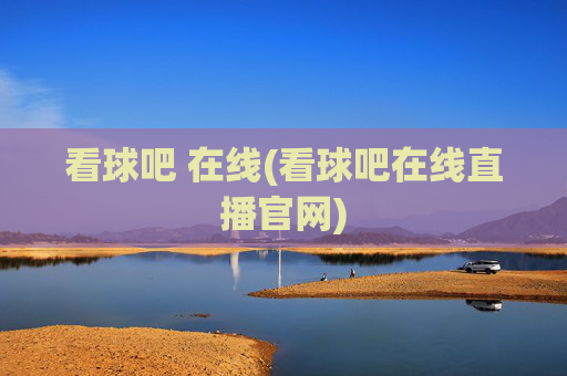 看球吧 在线(看球吧在线直播官网)