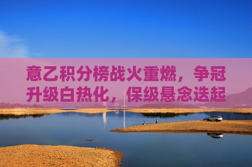 意乙积分榜战火重燃,争冠升级白热化,保级悬念迭起