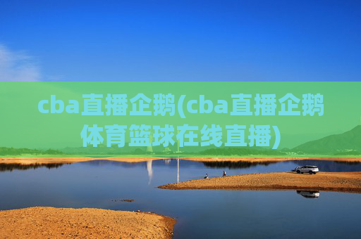 cba直播企鹅(cba直播企鹅体育篮球在线直播)