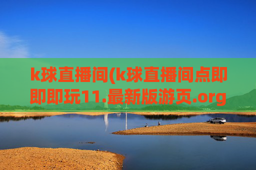 k球直播间(k球直播间点即即即玩11.最新版游页.org惠州市)