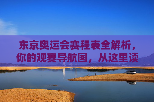 东京奥运会赛程表全解析，你的观赛导航图，从这里读懂奥运激情，东京奥运会赛程全解析，你的观赛导航与激情指南