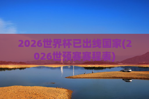 2026世界杯已出线国家(2026世预赛赛程表)