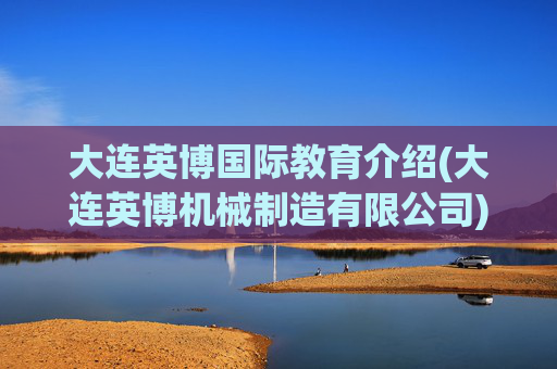 大连英博国际教育介绍(大连英博机械制造有限公司)