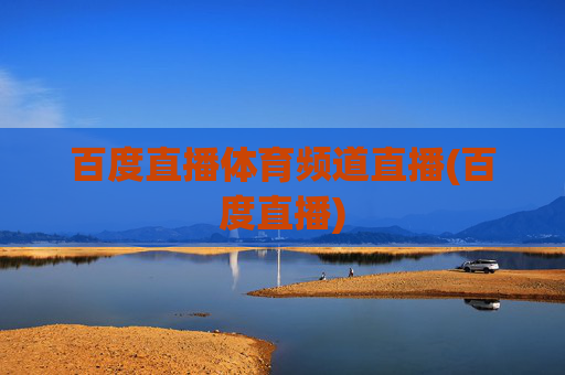 百度直播体育频道直播(百度直播)