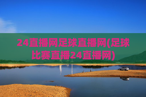24直播网足球直播网(足球比赛直播24直播网)