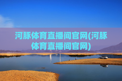 河豚体育直播间官网(河豚体育直播间官网)