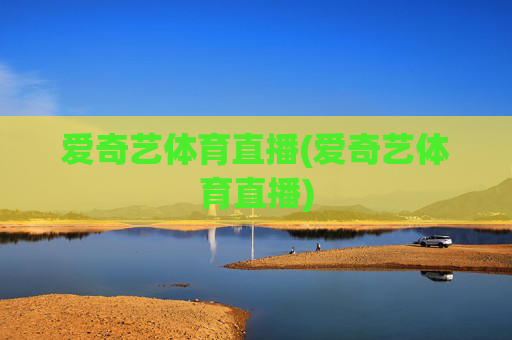 爱奇艺体育直播(爱奇艺体育直播)