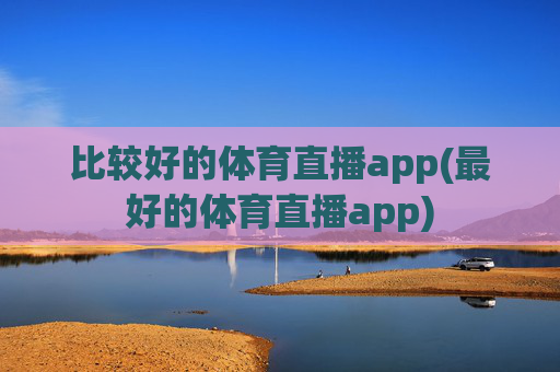 比较好的体育直播app(最好的体育直播app)