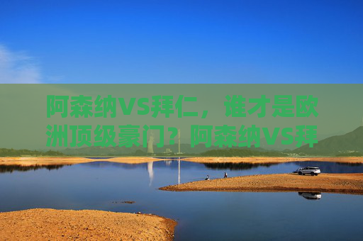 阿森纳VS拜仁，谁才是欧洲顶级豪门？阿森纳VS拜仁，谁才是欧洲顶级豪门？