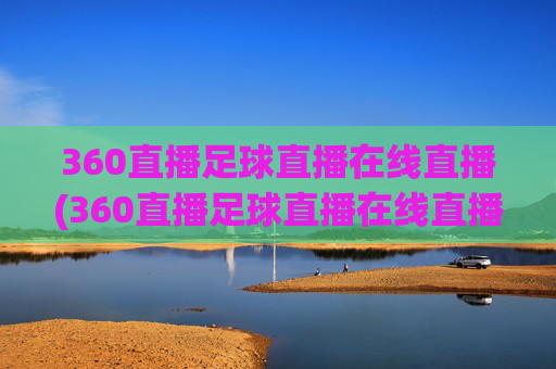 360直播足球直播在线直播(360直播足球直播在线直播直播吧)