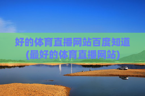好的体育直播网站百度知道(最好的体育直播网站)