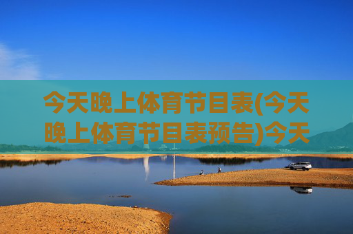 今天晚上体育节目表(今天晚上体育节目表预告)今天晚上体育节目表预告