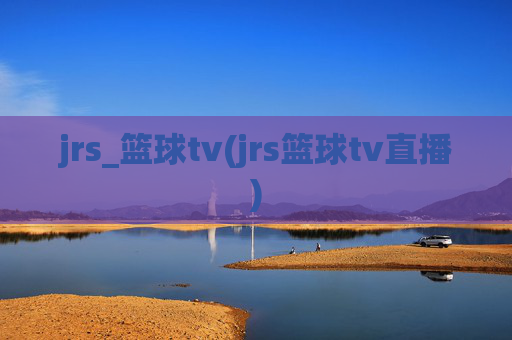 jrs_篮球tv(jrs篮球tv直播)