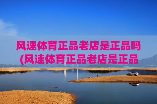 风速体育正品老店是正品吗(风速体育正品老店是正品吗)(1)