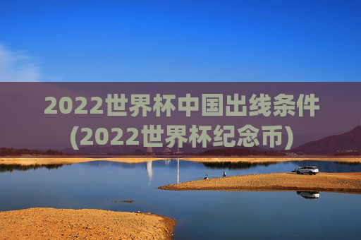 2022世界杯中国出线条件(2022世界杯纪念币)