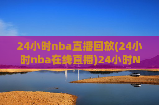 24小时nba直播回放(24小时nba在线直播)24小时NBA在线直播回放