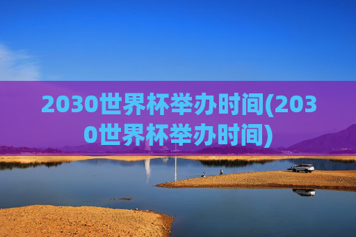 2030世界杯举办时间(2030世界杯举办时间)