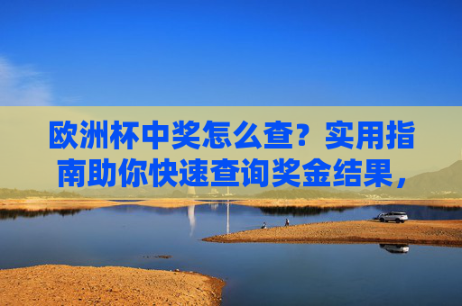 欧洲杯中奖怎么查?实用指南助你快速查询奖金结果,欧洲杯中奖查询实用指南,快速查看奖金结果