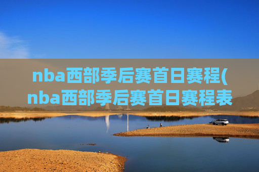 nba西部季后赛首日赛程(nba西部季后赛首日赛程表)