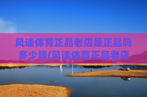 风速体育正品老店是正品吗多少钱(风速体育正品老店是正品吗多少钱一个)风速体育正品老店正品及价格