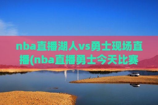 nba直播湖人vs勇士现场直播(nba直播勇士今天比赛)