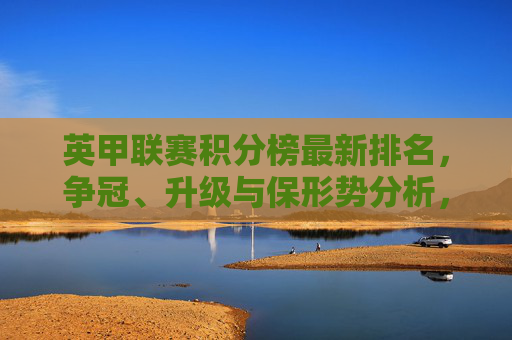 英甲联赛积分榜最新排名，争冠、升级与保形势分析，英甲联赛积分榜最新排名，争冠、升级与保级形势分析
