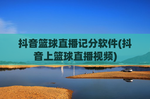 抖音篮球直播记分软件(抖音上篮球直播视频)