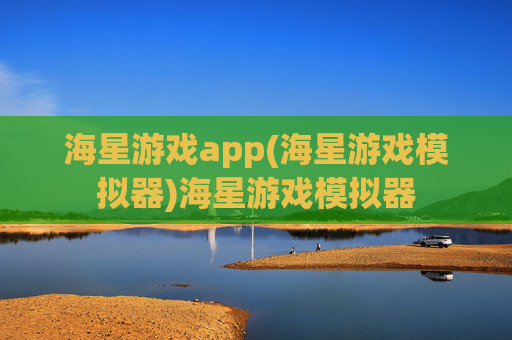 海星游戏app(海星游戏模拟器)海星游戏模拟器