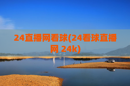 24直播网看球(24看球直播网 24k)