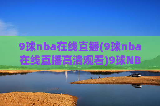 9球nba在线直播(9球nba在线直播高清观看)9球NBA在线直播高清观看