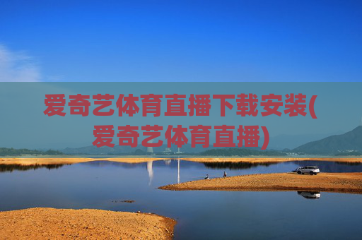 爱奇艺体育直播下载安装(爱奇艺体育直播)