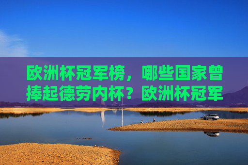 欧洲杯冠军榜，哪些国家曾捧起德劳内杯？欧洲杯冠军榜，捧起德劳内杯的国家