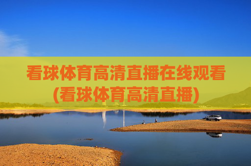 看球体育高清直播在线观看(看球体育高清直播)